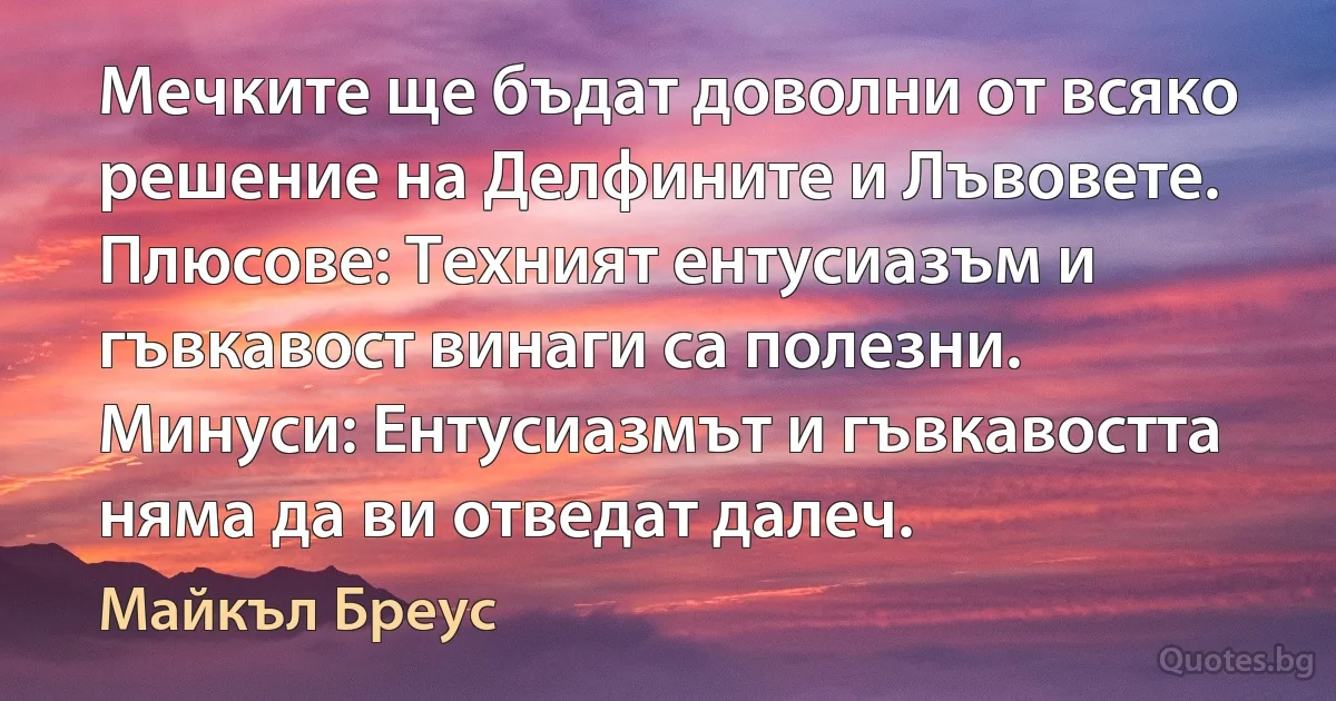 Мечките ще бъдат доволни от всяко решение на Делфините и Лъвовете. Плюсове: Техният ентусиазъм и гъвкавост винаги са полезни. Минуси: Ентусиазмът и гъвкавостта няма да ви отведат далеч. (Майкъл Бреус)