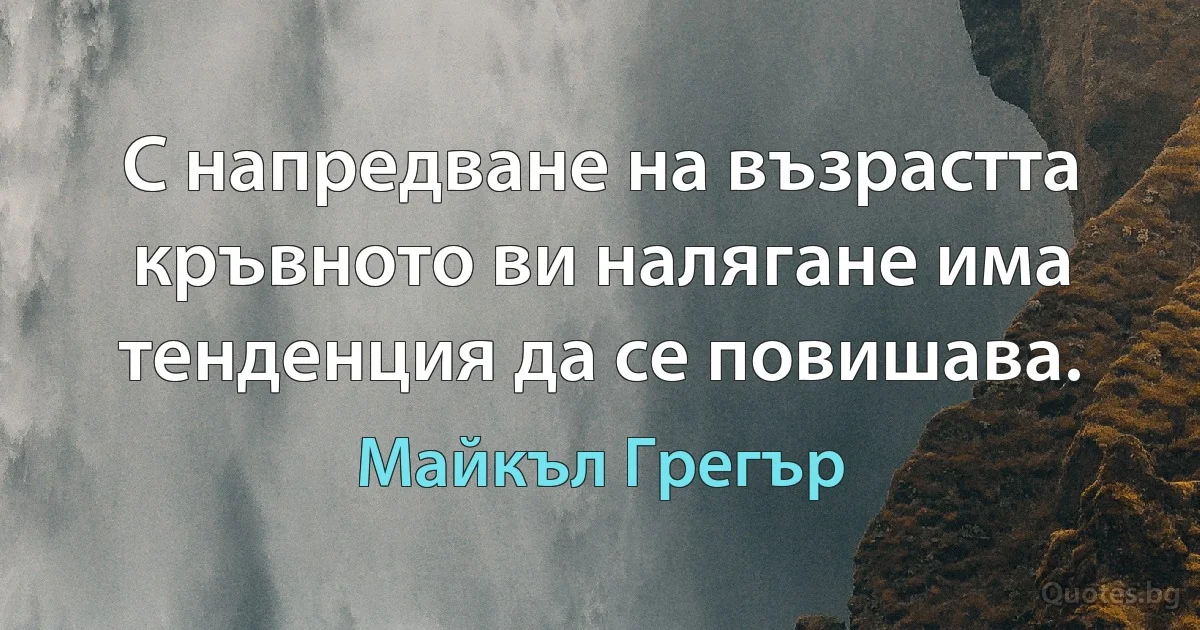 С напредване на възрастта кръвното ви налягане има тенденция да се повишава. (Майкъл Грегър)