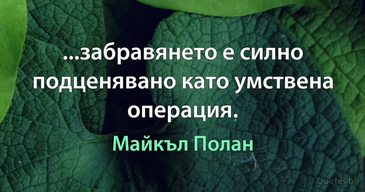 ...забравянето е силно подценявано като умствена операция. (Майкъл Полан)