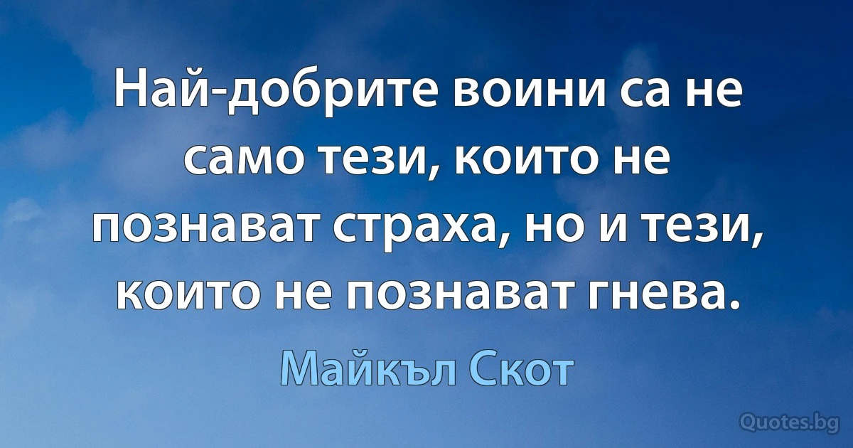 Най-добрите воини са не само тези, които не познават страха, но и тези, които не познават гнева. (Майкъл Скот)