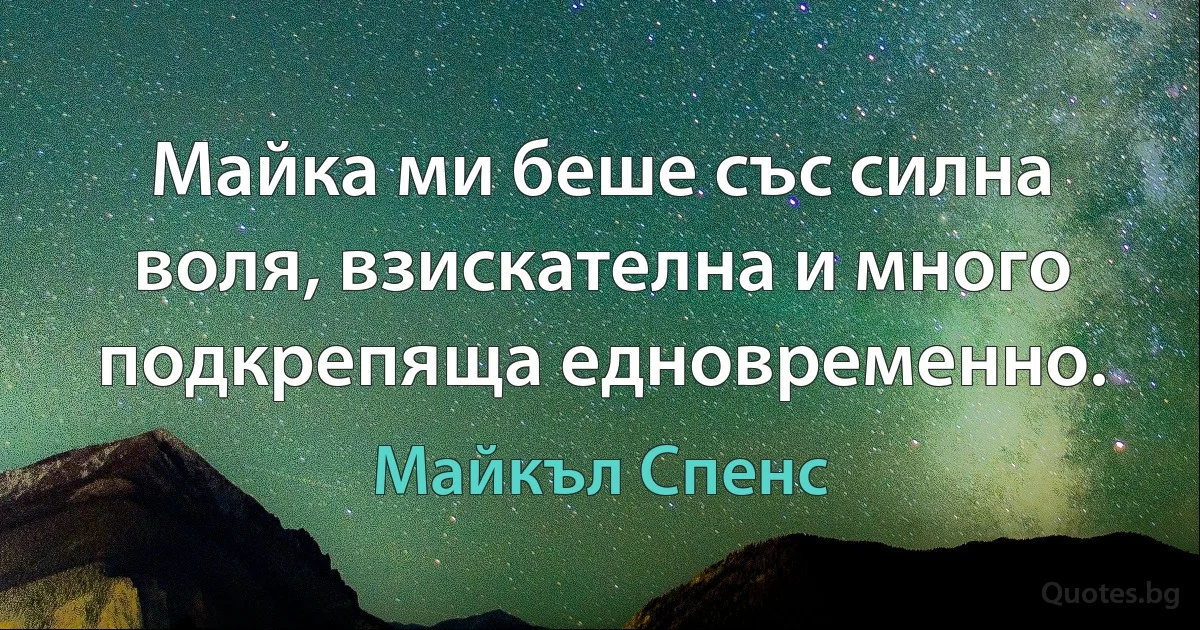 Майка ми беше със силна воля, взискателна и много подкрепяща едновременно. (Майкъл Спенс)