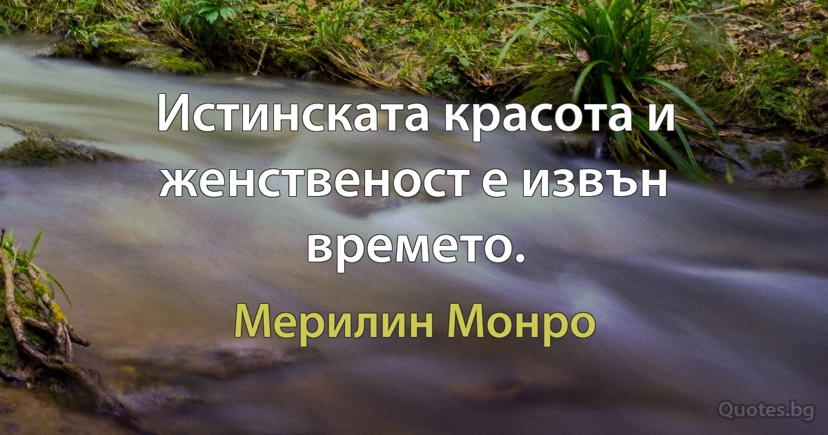 Истинската красота и женственост е извън времето. (Мерилин Монро)