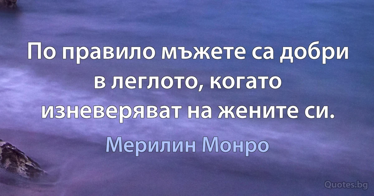 По правило мъжете са добри в леглото, когато изневеряват на жените си. (Мерилин Монро)