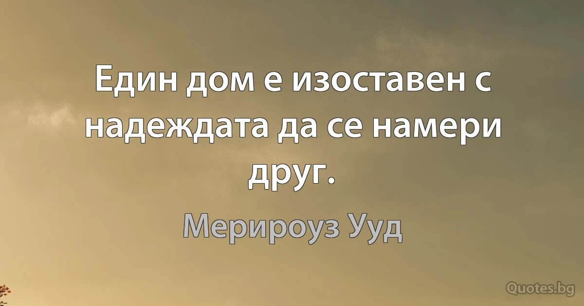 Един дом е изоставен с надеждата да се намери друг. (Мерироуз Ууд)