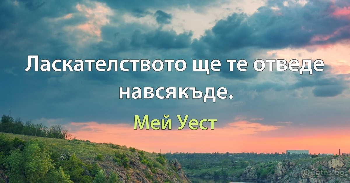 Ласкателството ще те отведе навсякъде. (Мей Уест)