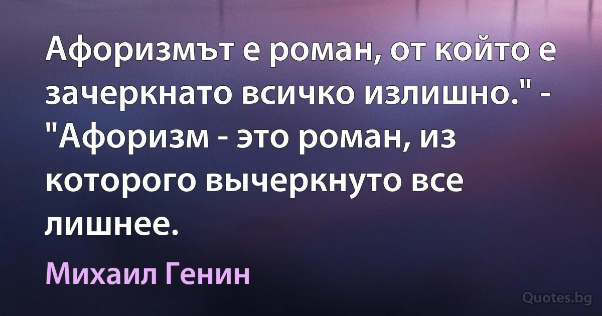 Афоризмът е роман, от който е зачеркнато всичко излишно." - "Афоризм - это роман, из которого вычеркнуто все лишнее. (Михаил Генин)