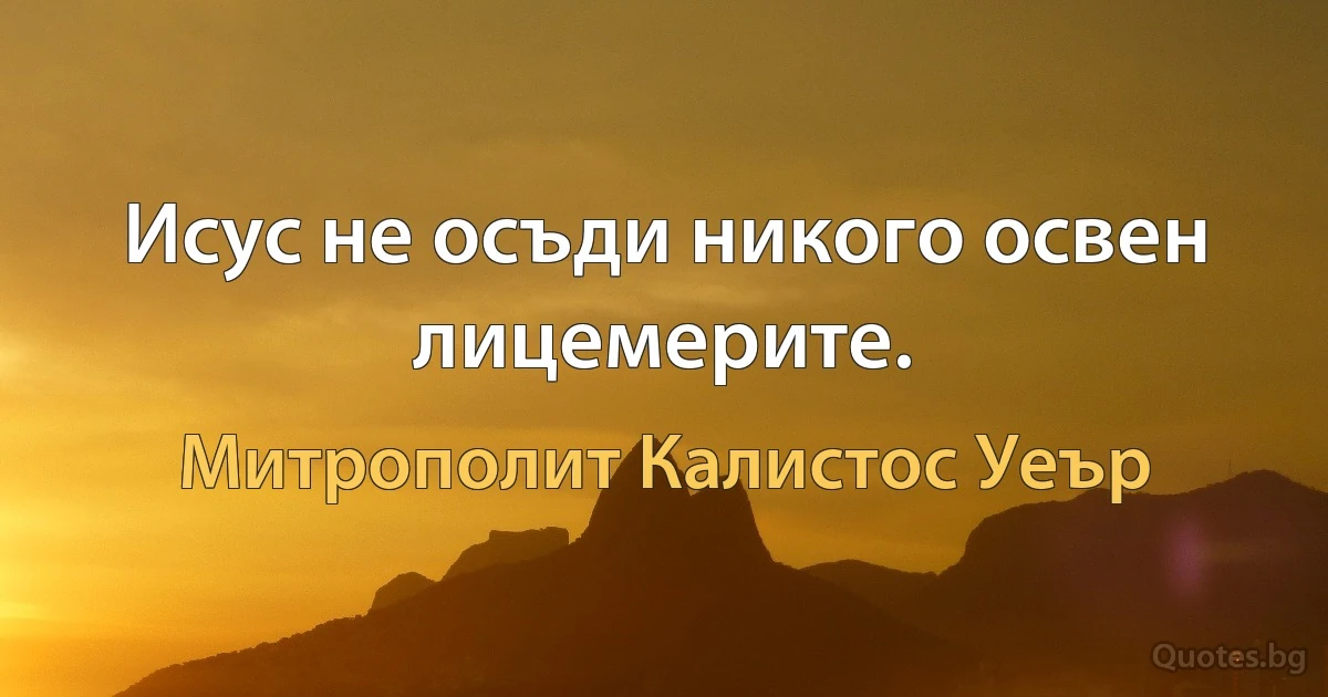 Исус не осъди никого освен лицемерите. (Митрополит Калистос Уеър)