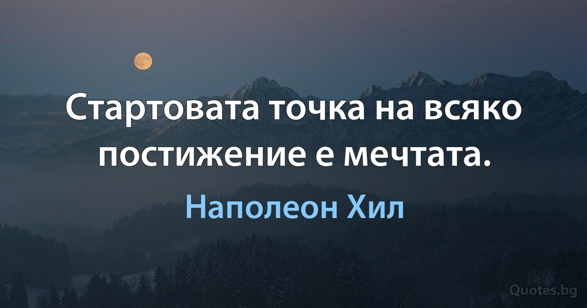 Стартовата точка на всяко постижение е мечтата. (Наполеон Хил)