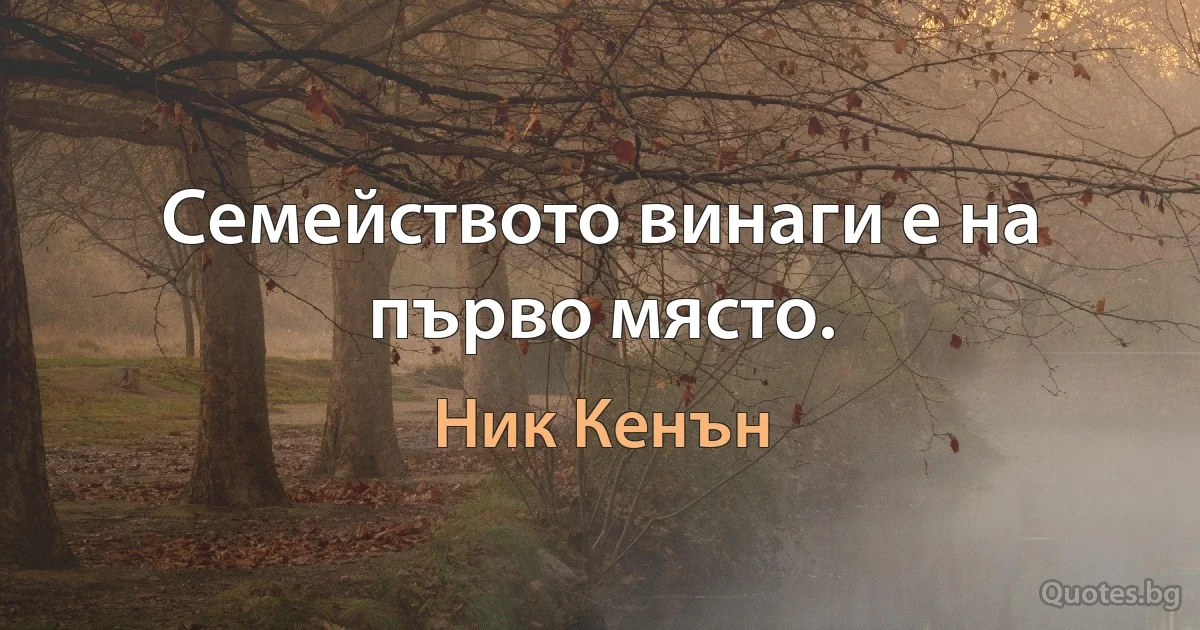 Семейството винаги е на първо място. (Ник Кенън)