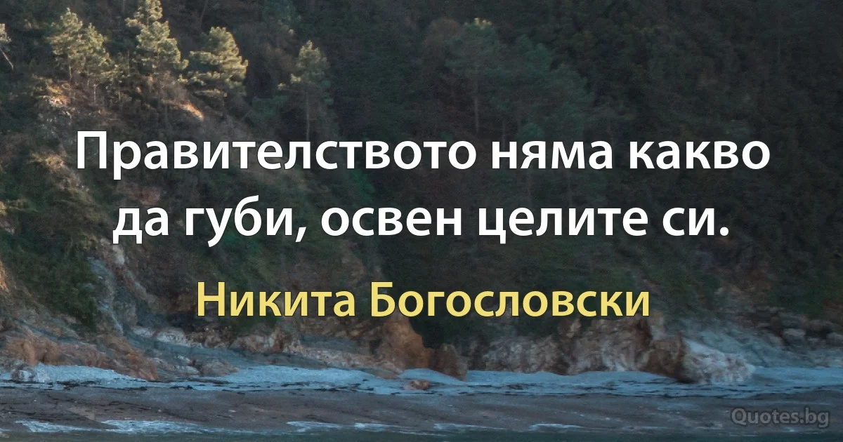 Правителството няма какво да губи, освен целите си. (Никита Богословски)