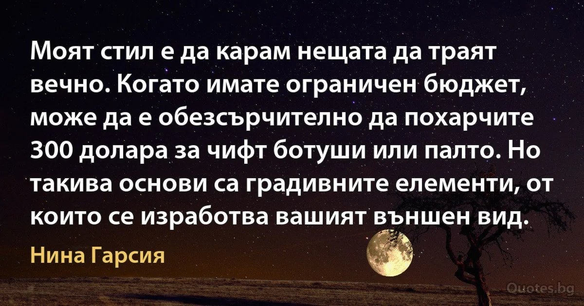 Моят стил е да карам нещата да траят вечно. Когато имате ограничен бюджет, може да е обезсърчително да похарчите 300 долара за чифт ботуши или палто. Но такива основи са градивните елементи, от които се изработва вашият външен вид. (Нина Гарсия)