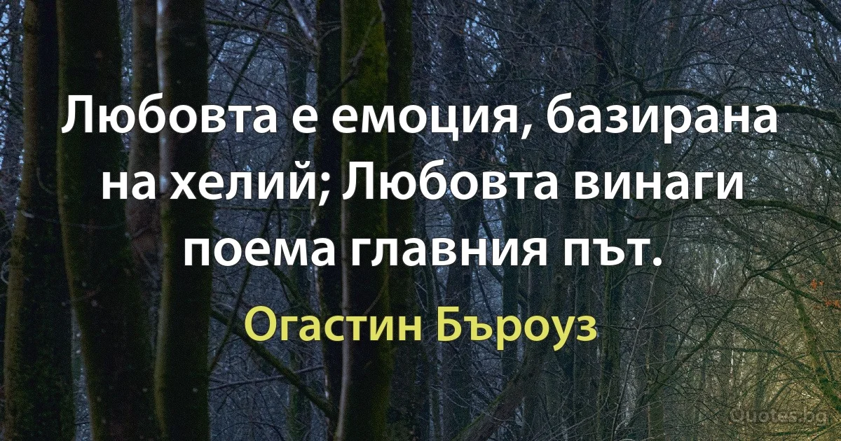 Любовта е емоция, базирана на хелий; Любовта винаги поема главния път. (Огастин Бъроуз)