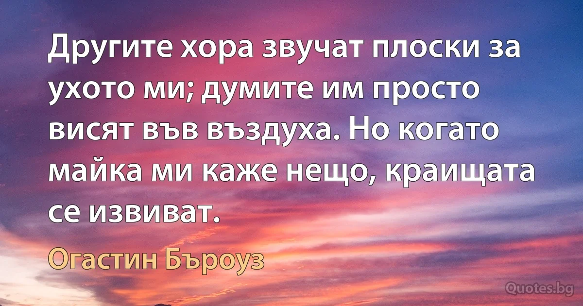 Другите хора звучат плоски за ухото ми; думите им просто висят във въздуха. Но когато майка ми каже нещо, краищата се извиват. (Огастин Бъроуз)