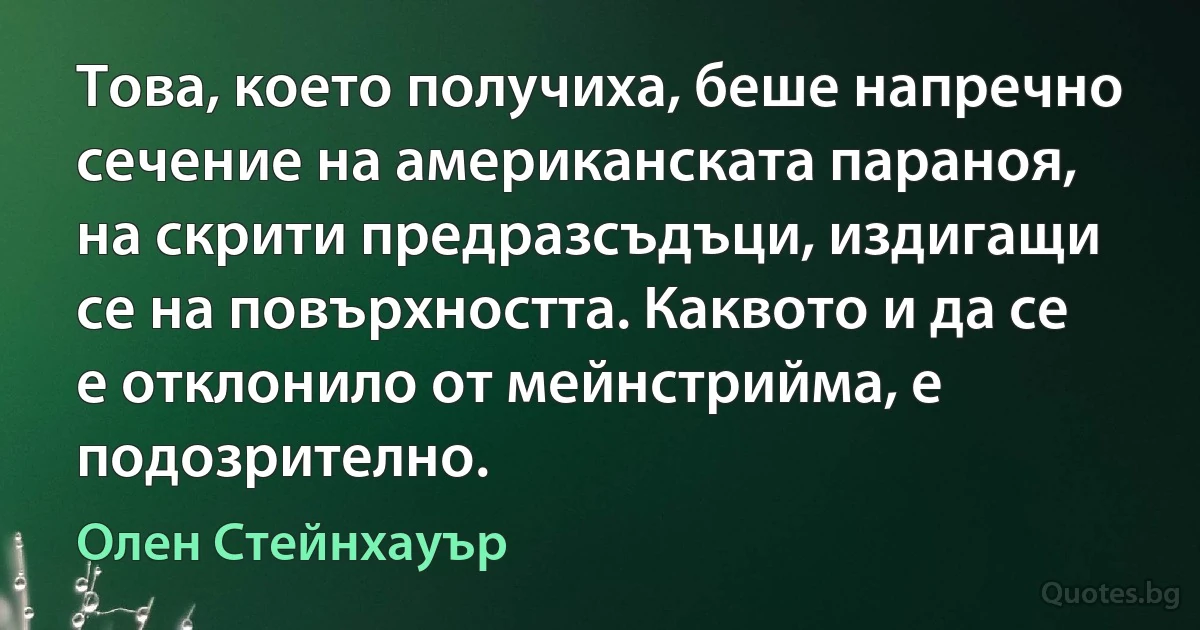 Това, което получиха, беше напречно сечение на американската параноя, на скрити предразсъдъци, издигащи се на повърхността. Каквото и да се е отклонило от мейнстрийма, е подозрително. (Олен Стейнхауър)