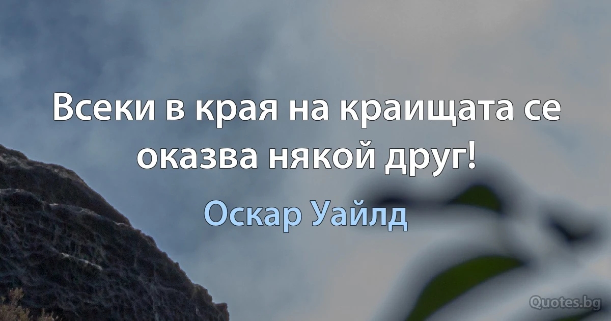 Всеки в края на краищата се оказва някой друг! (Оскар Уайлд)