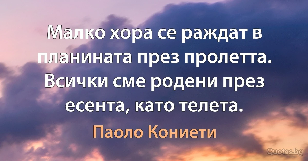 Малко хора се раждат в планината през пролетта. Всички сме родени през есента, като телета. (Паоло Кониети)