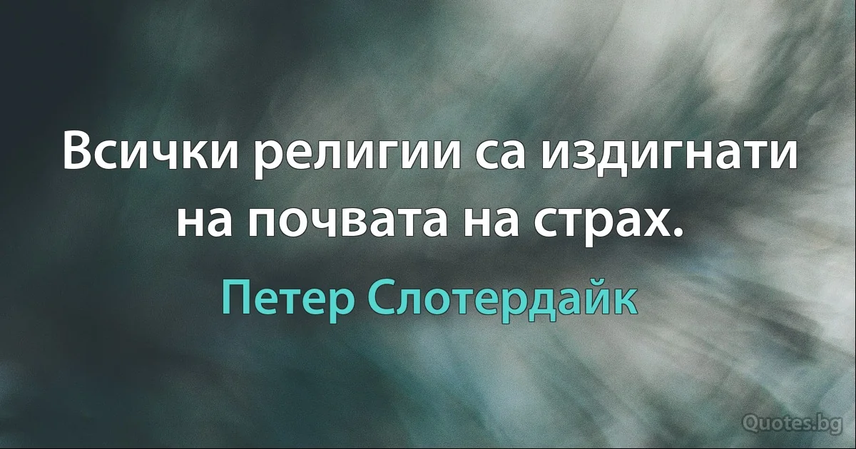 Всички религии са издигнати на почвата на страх. (Петер Слотердайк)