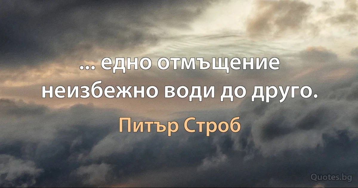 ... едно отмъщение неизбежно води до друго. (Питър Строб)