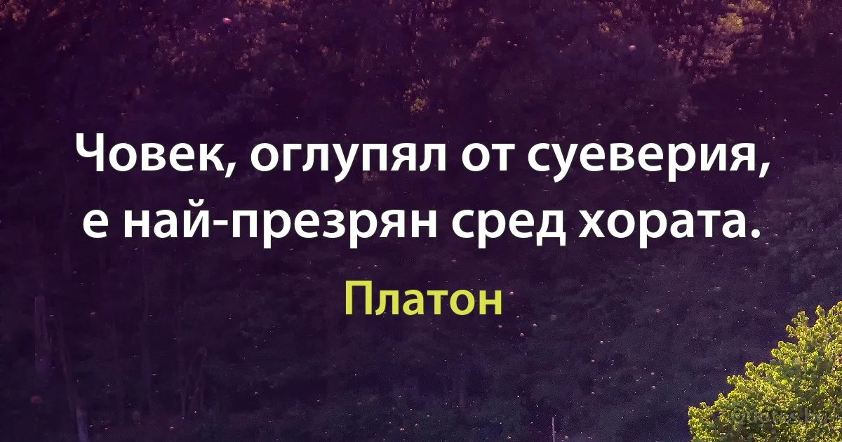 Човек, оглупял от суеверия, е най-презрян сред хората. (Платон)