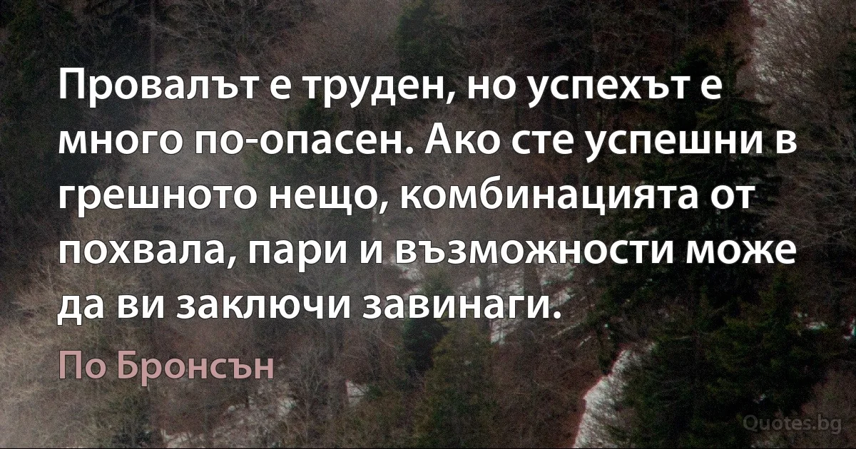 Провалът е труден, но успехът е много по-опасен. Ако сте успешни в грешното нещо, комбинацията от похвала, пари и възможности може да ви заключи завинаги. (По Бронсън)