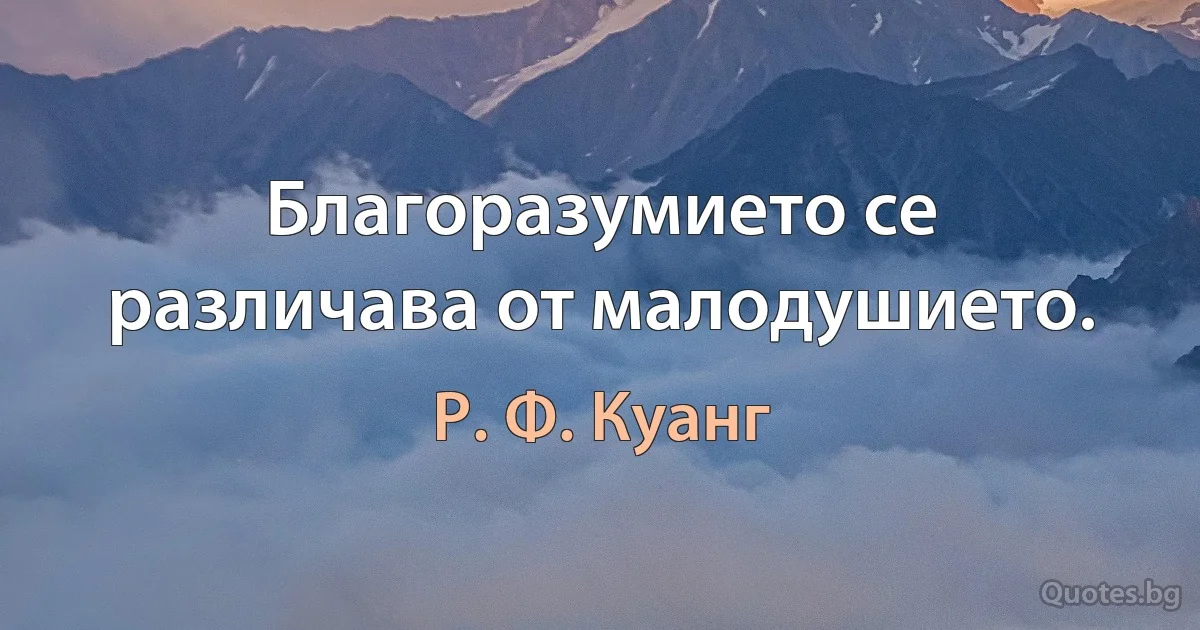 Благоразумието се различава от малодушието. (Р. Ф. Куанг)