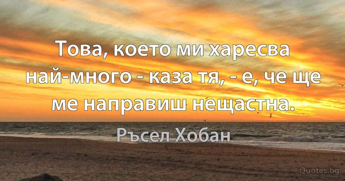 Това, което ми харесва най-много - каза тя, - е, че ще ме направиш нещастна. (Ръсел Хобан)