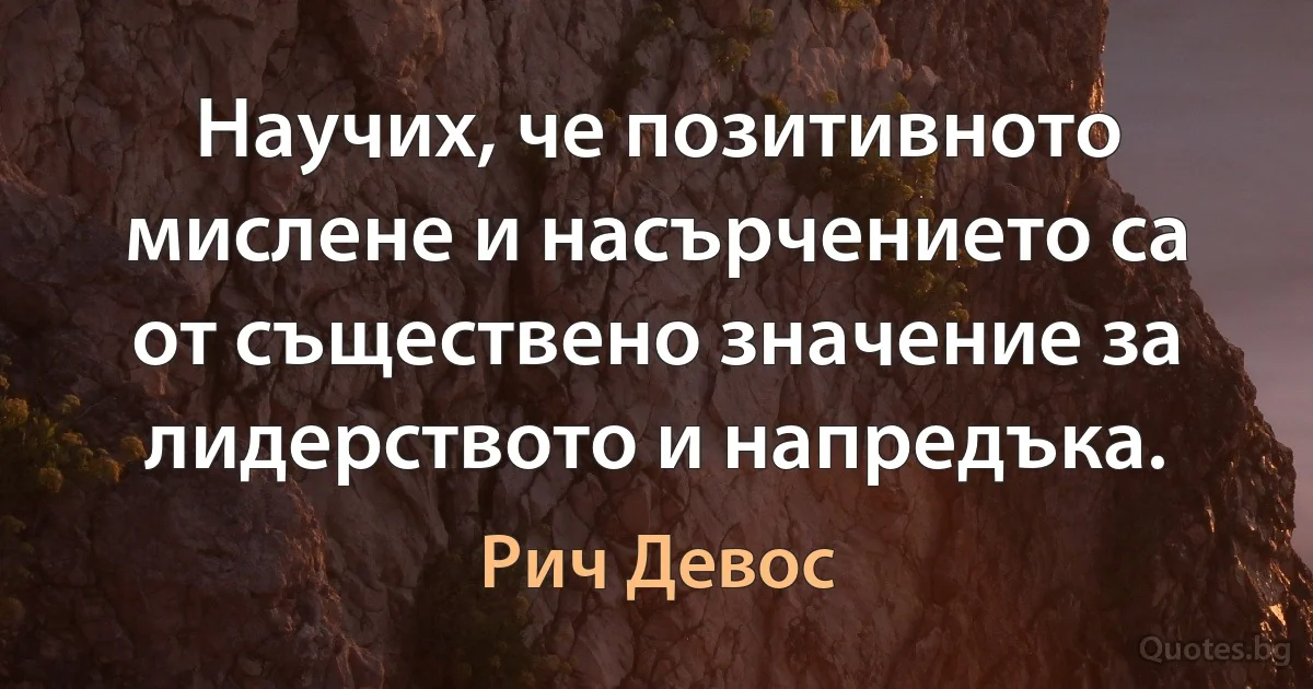 Научих, че позитивното мислене и насърчението са от съществено значение за лидерството и напредъка. (Рич Девос)