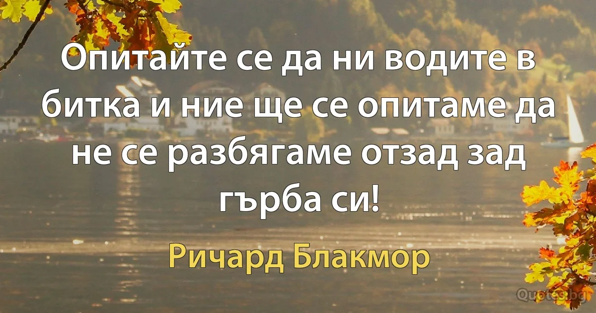 Опитайте се да ни водите в битка и ние ще се опитаме да не се разбягаме отзад зад гърба си! (Ричард Блакмор)