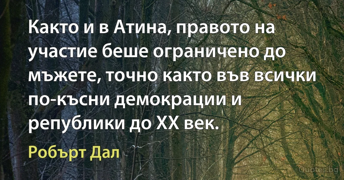 Както и в Атина, правото на участие беше ограничено до мъжете, точно както във всички по-късни демокрации и републики до ХХ век. (Робърт Дал)