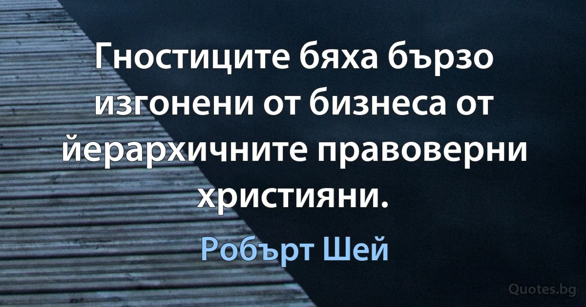 Гностиците бяха бързо изгонени от бизнеса от йерархичните правоверни християни. (Робърт Шей)