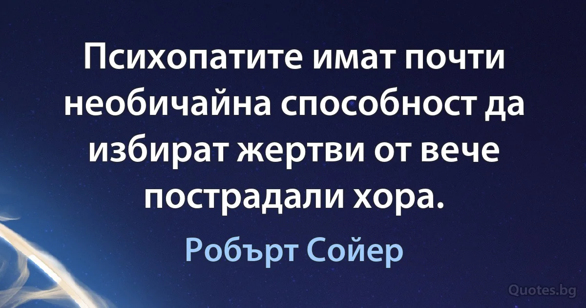 Психопатите имат почти необичайна способност да избират жертви от вече пострадали хора. (Робърт Сойер)