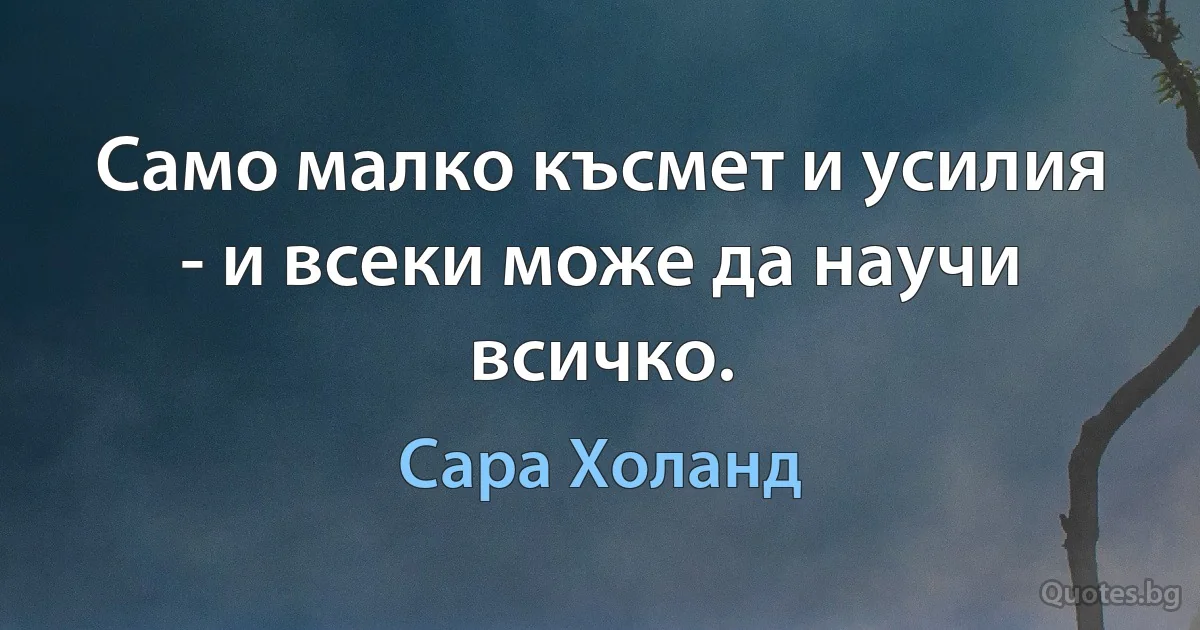 Само малко късмет и усилия - и всеки може да научи всичко. (Сара Холанд)