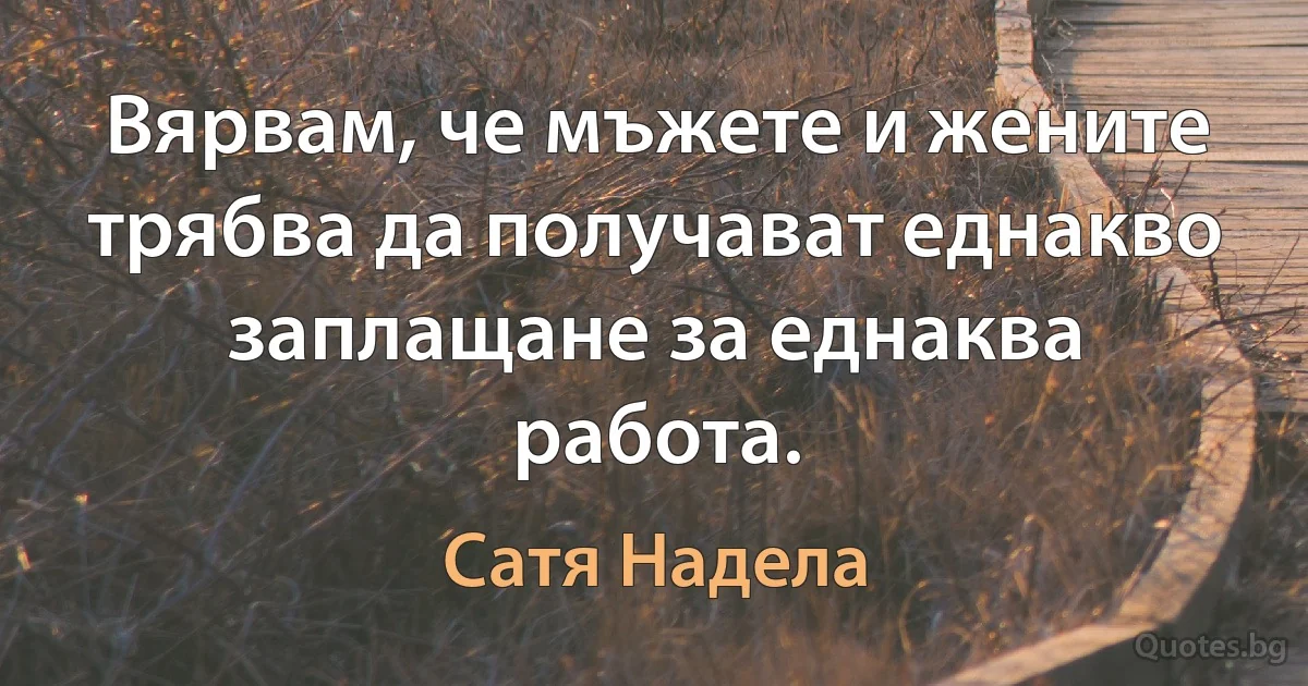 Вярвам, че мъжете и жените трябва да получават еднакво заплащане за еднаква работа. (Сатя Надела)