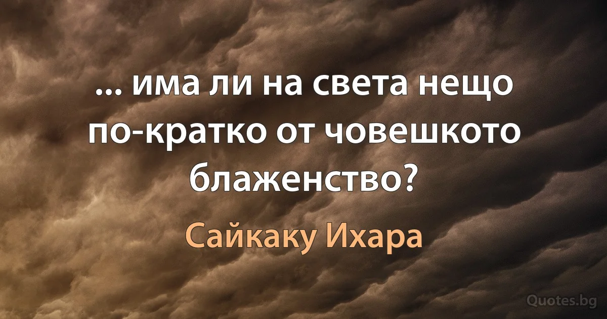 ... има ли на света нещо по-кратко от човешкото блаженство? (Сайкаку Ихара)