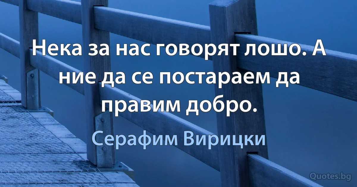 Нека за нас говорят лошо. А ние да се постараем да правим добро. (Серафим Вирицки)