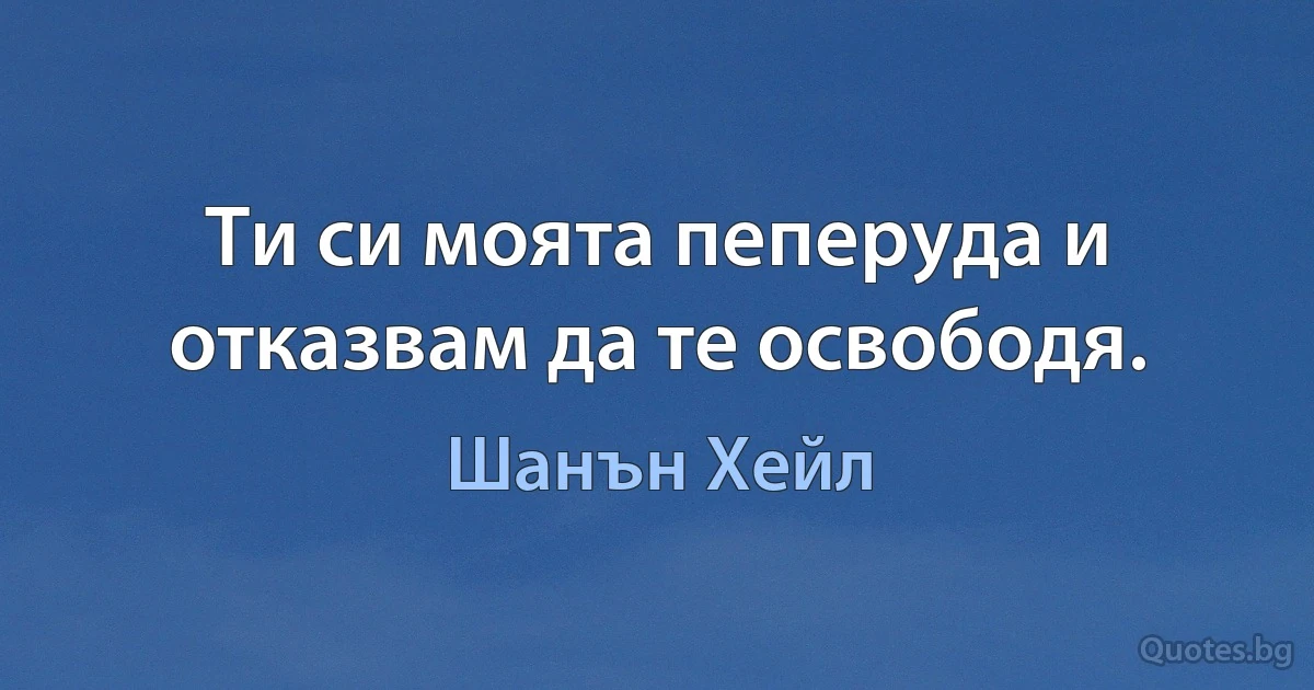 Ти си моята пеперуда и отказвам да те освободя. (Шанън Хейл)