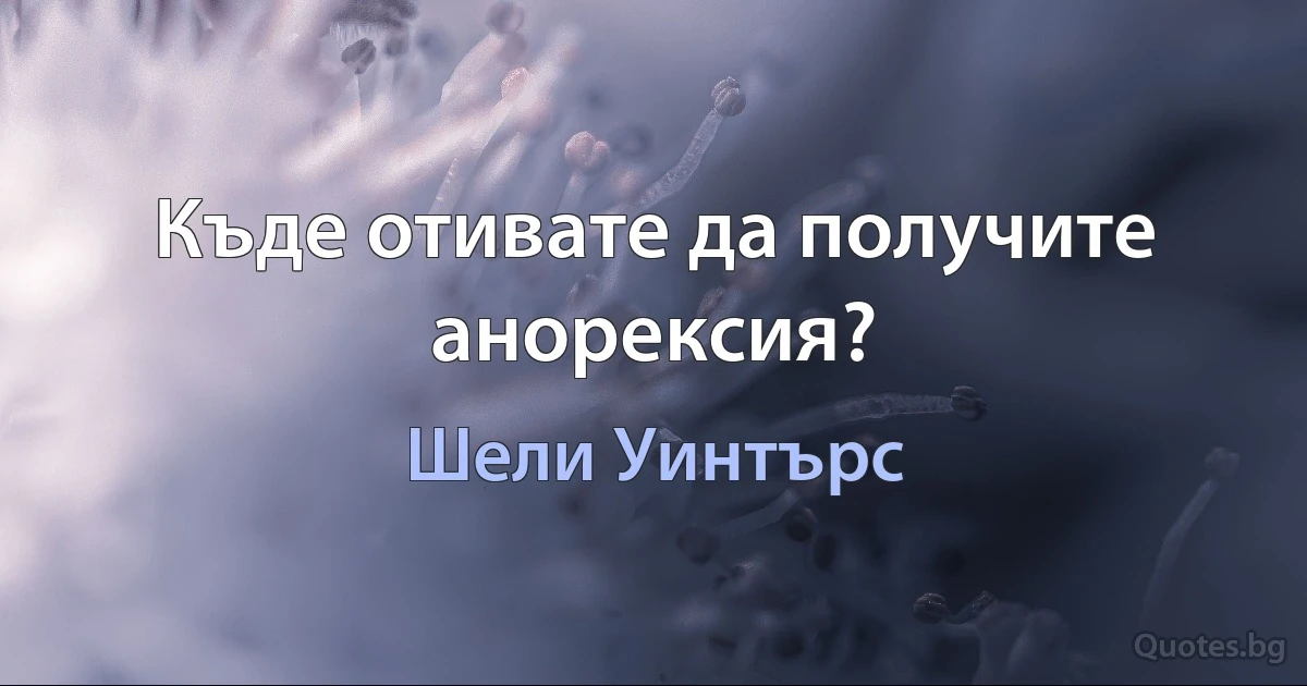 Къде отивате да получите анорексия? (Шели Уинтърс)