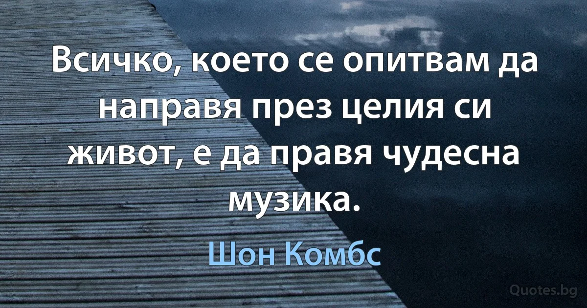 Всичко, което се опитвам да направя през целия си живот, е да правя чудесна музика. (Шон Комбс)