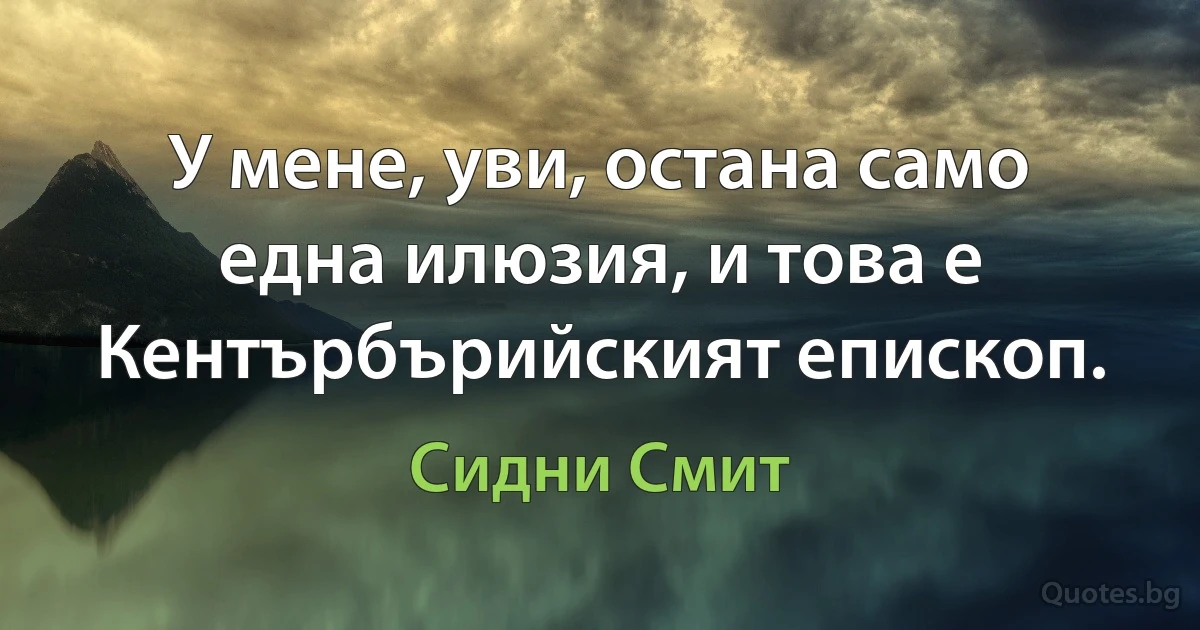 У мене, уви, остана само една илюзия, и това е Кентърбърийският епископ. (Сидни Смит)