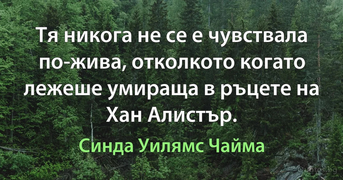 Тя никога не се е чувствала по-жива, отколкото когато лежеше умираща в ръцете на Хан Алистър. (Синда Уилямс Чайма)