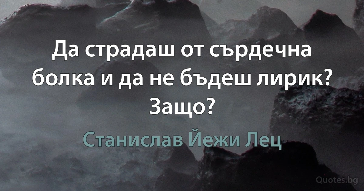 Да страдаш от сърдечна болка и да не бъдеш лирик? Защо? (Станислав Йежи Лец)