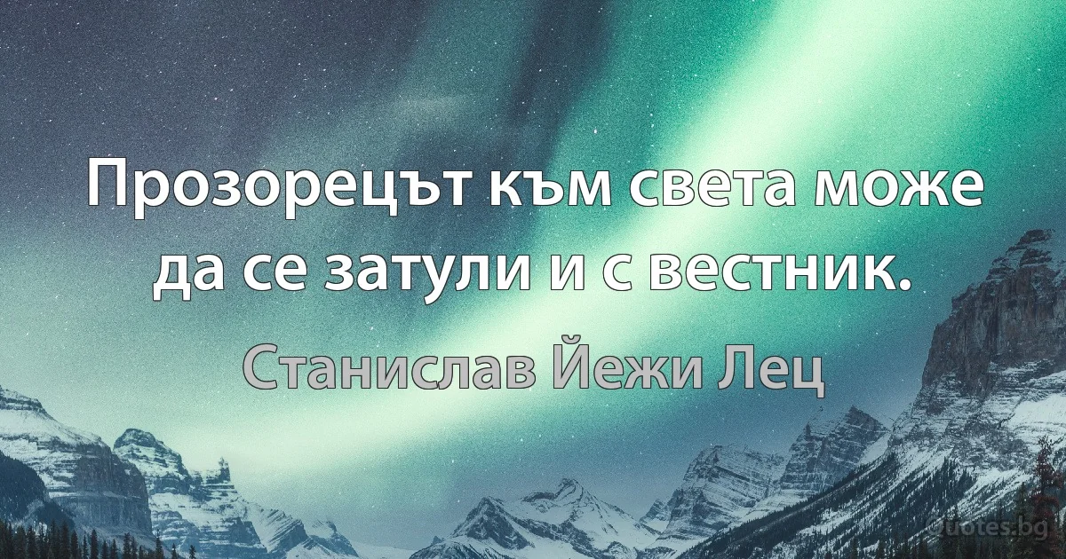 Прозорецът към света може да се затули и с вестник. (Станислав Йежи Лец)