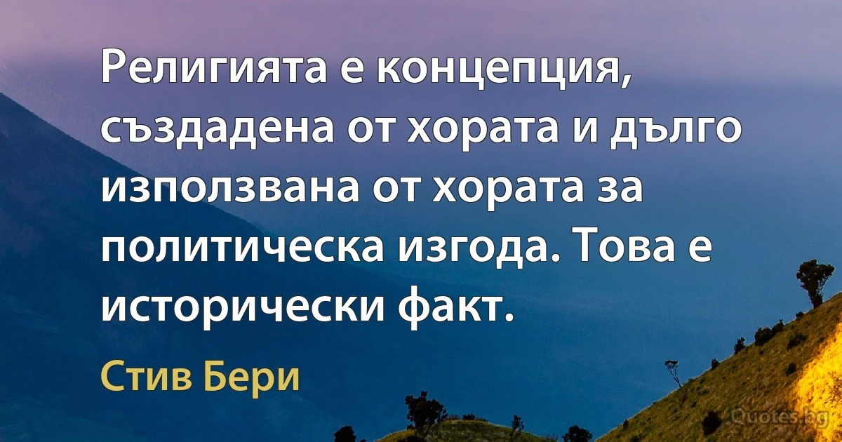 Религията е концепция, създадена от хората и дълго използвана от хората за политическа изгода. Това е исторически факт. (Стив Бери)