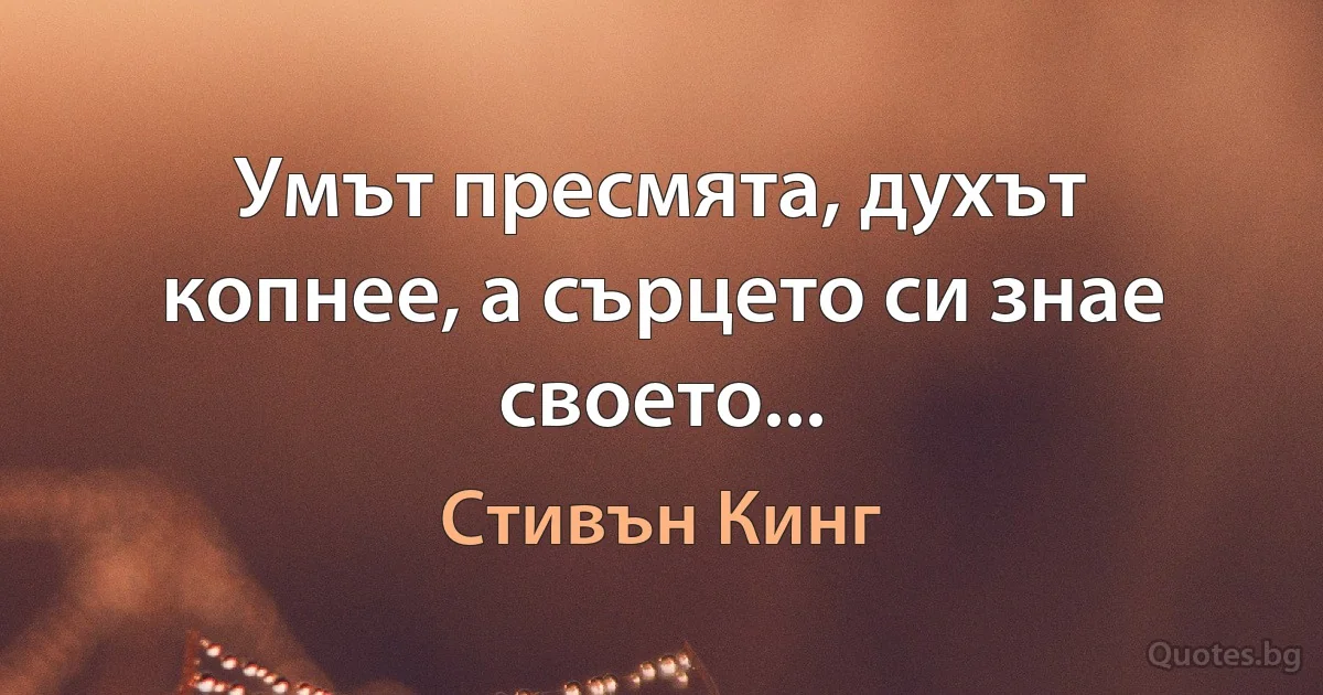 Умът пресмята, духът копнее, а сърцето си знае своето... (Стивън Кинг)