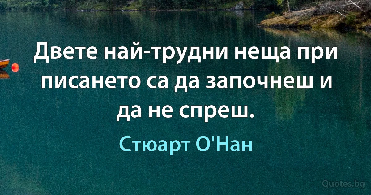 Двете най-трудни неща при писането са да започнеш и да не спреш. (Стюарт О'Нан)