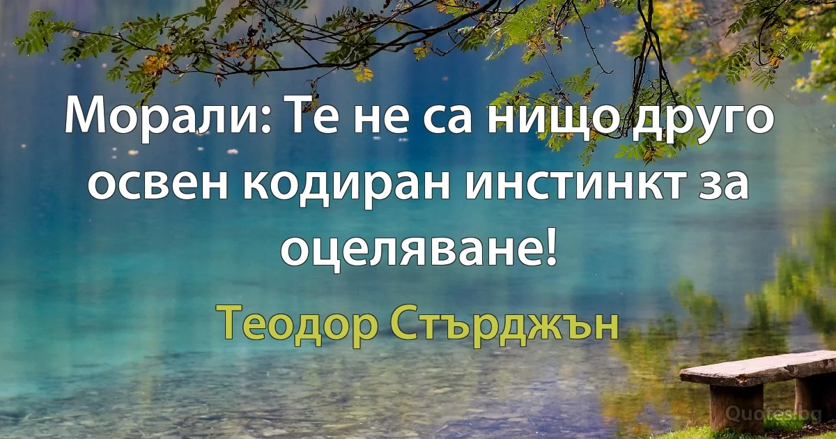 Морали: Те не са нищо друго освен кодиран инстинкт за оцеляване! (Теодор Стърджън)