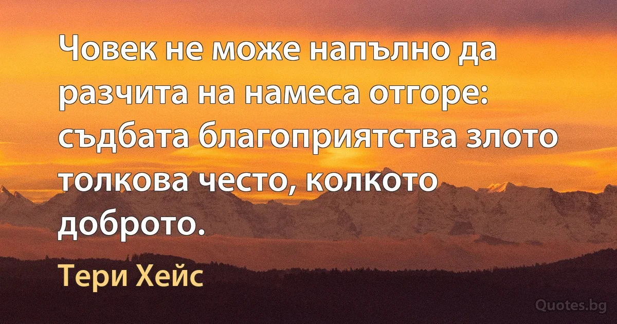 Човек не може напълно да разчита на намеса отгоре: съдбата благоприятства злото толкова често, колкото доброто. (Тери Хейс)