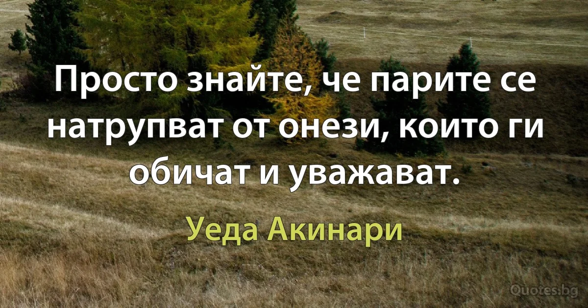 Просто знайте, че парите се натрупват от онези, които ги обичат и уважават. (Уеда Акинари)