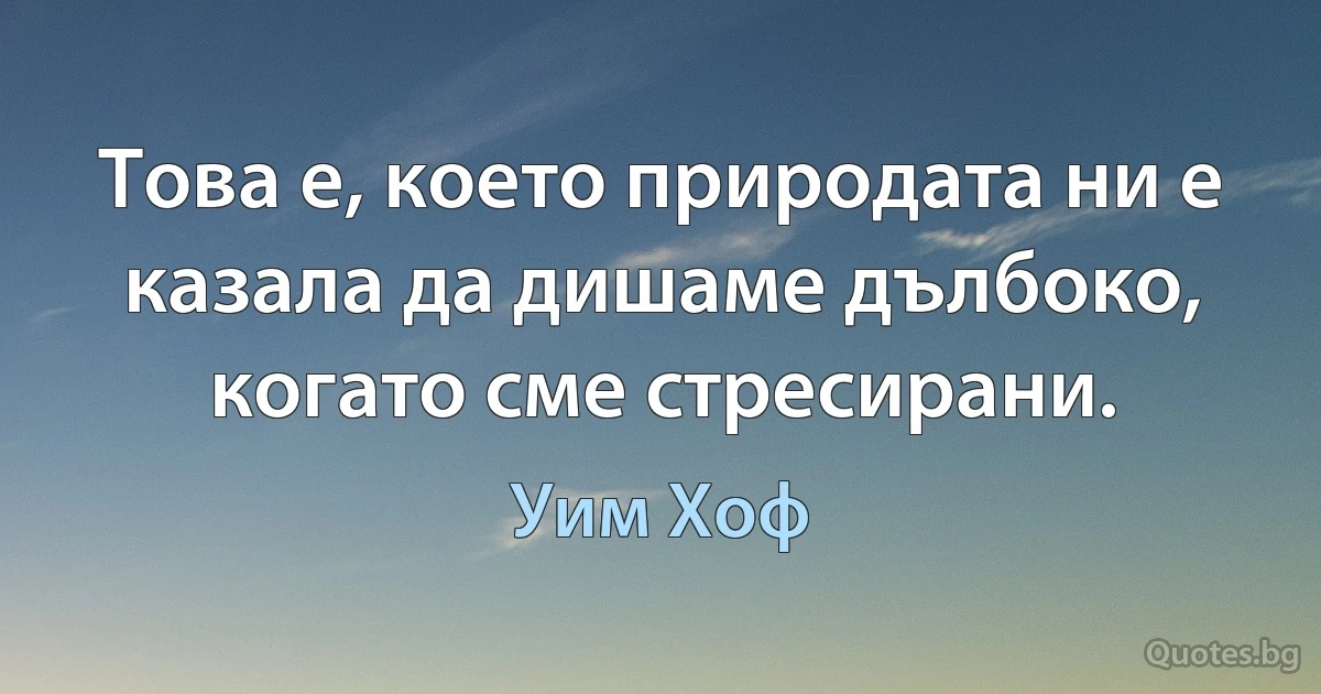 Това е, което природата ни е казала да дишаме дълбоко, когато сме стресирани. (Уим Хоф)