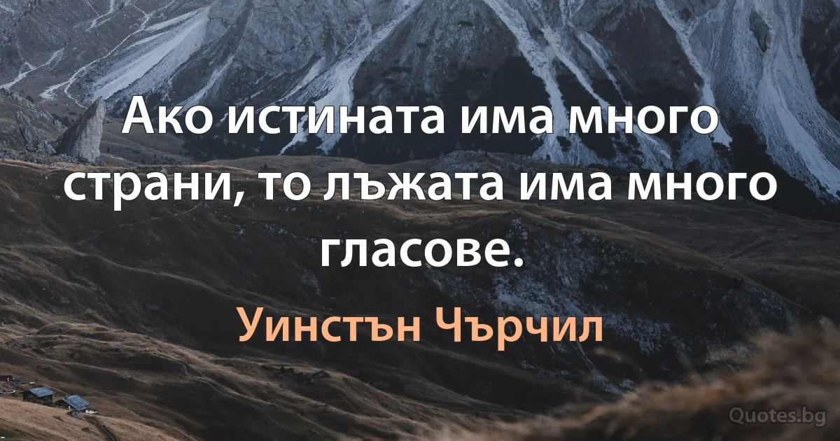 Ако истината има много страни, то лъжата има много гласове. (Уинстън Чърчил)